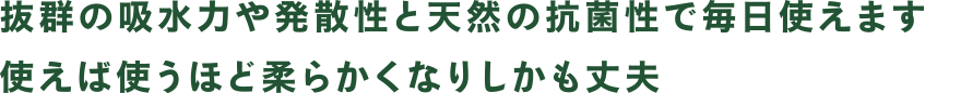 抜群の吸水力や発散性と天然の抗菌性で毎日使えます。使えば使うほど柔らかくなりしかも丈夫