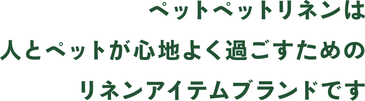 ペットペットリネンは人とペットが心地よく過ごすためのリネンアイテムブランドです。